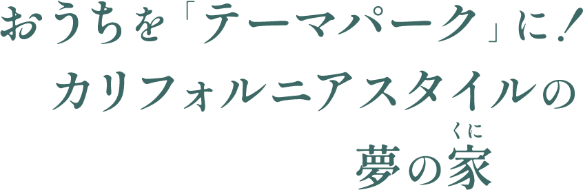 お家を「テーマパーク」に！カリフォルニアスタイルの夢のくに